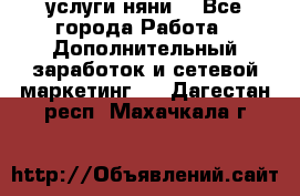 услуги няни  - Все города Работа » Дополнительный заработок и сетевой маркетинг   . Дагестан респ.,Махачкала г.